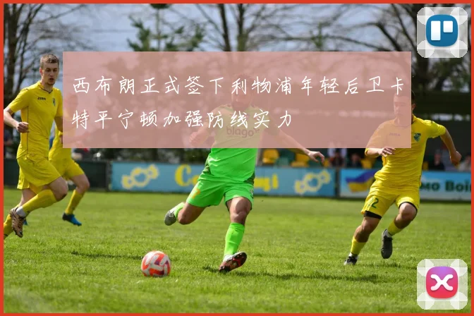 西布朗正式签下利物浦年轻后卫卡特平宁顿加强防线实力