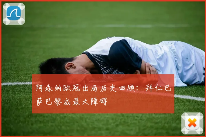 阿森纳欧冠出局历史回顾：拜仁巴萨巴黎成最大障碍