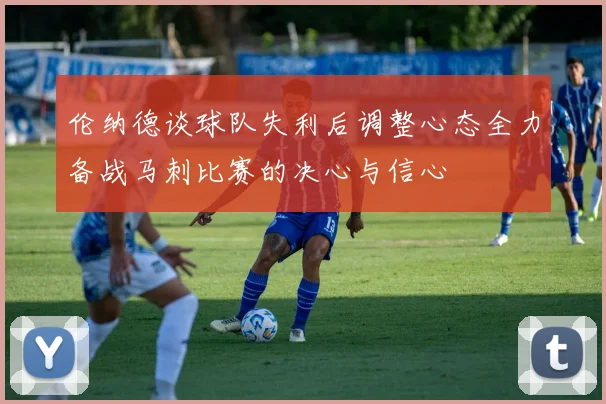 伦纳德谈球队失利后调整心态全力备战马刺比赛的决心与信心