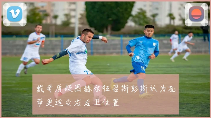 戴奇质疑图赫尔征召斯彭斯认为孔萨更适合右后卫位置