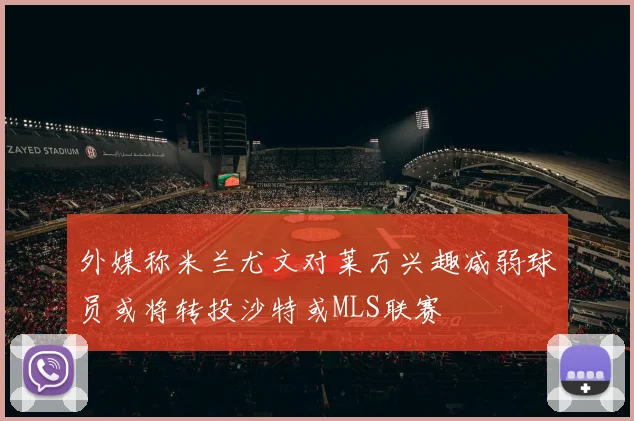 外媒称米兰尤文对莱万兴趣减弱球员或将转投沙特或MLS联赛