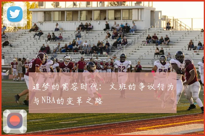 追梦的宽容时代：文班的争议行为与NBA的变革之路