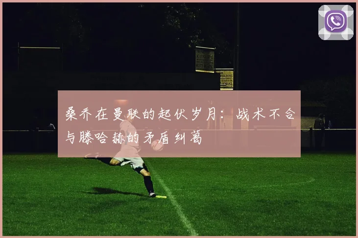 桑乔在曼联的起伏岁月：战术不合与滕哈赫的矛盾纠葛