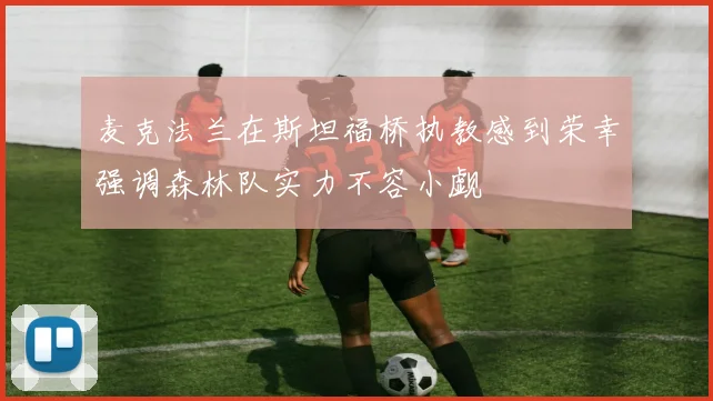 麦克法兰在斯坦福桥执教感到荣幸强调森林队实力不容小觑