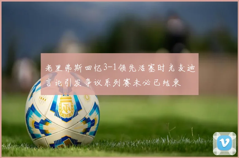 老里弗斯回忆3-1领先活塞时光麦迪言论引发争议系列赛未必已结束