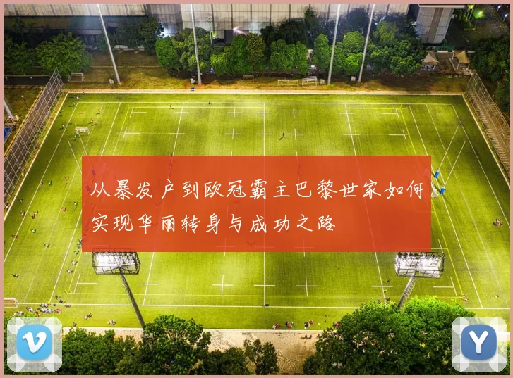 从暴发户到欧冠霸主巴黎世家如何实现华丽转身与成功之路