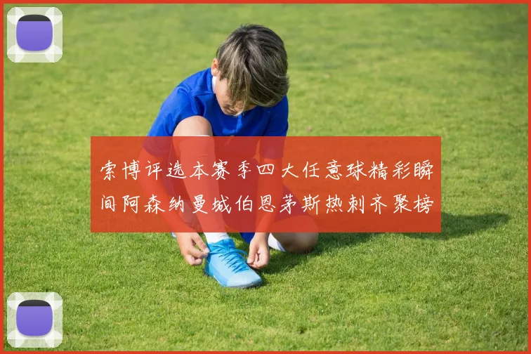 索博评选本赛季四大任意球精彩瞬间阿森纳曼城伯恩茅斯热刺齐聚榜单