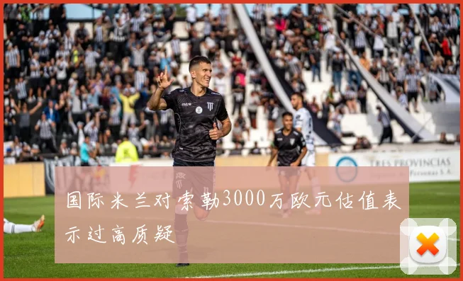 国际米兰对索勒3000万欧元估值表示过高质疑