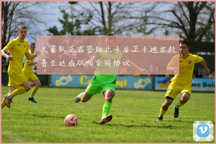 火箭队正式签约北卡后卫卡迪尔科普兰达成双向合同协议