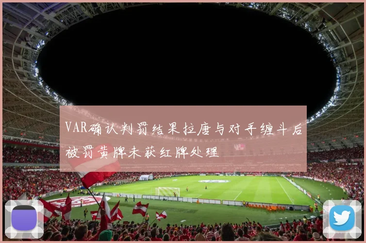 VAR确认判罚结果拉唐与对手缠斗后被罚黄牌未获红牌处理