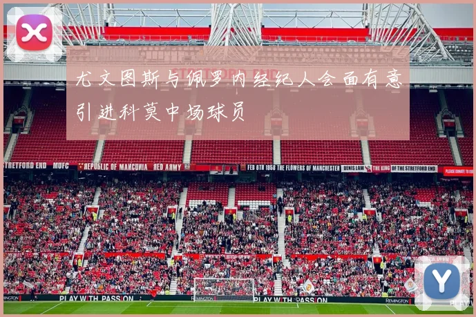 尤文图斯与佩罗内经纪人会面有意引进科莫中场球员
